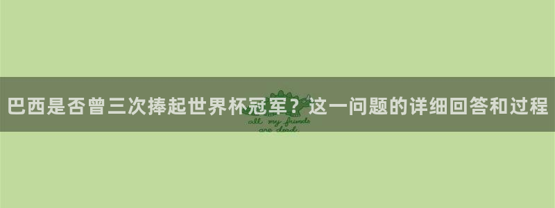 世界杯足球赛2026赛程时间：巴西是否曾三次捧起世界杯冠军？这一问题的详细回答和过程